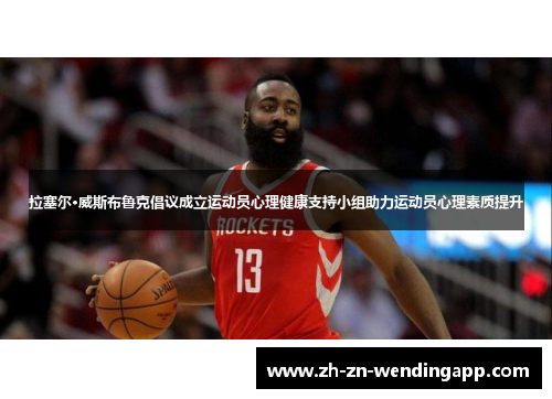 拉塞尔·威斯布鲁克倡议成立运动员心理健康支持小组助力运动员心理素质提升