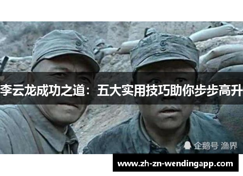 李云龙成功之道：五大实用技巧助你步步高升