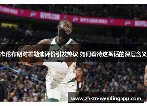 杰伦布朗对霍勒迪评价引发热议 如何看待这番话的深层含义