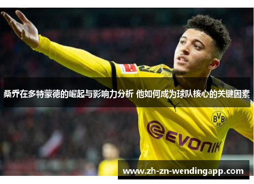 桑乔在多特蒙德的崛起与影响力分析 他如何成为球队核心的关键因素