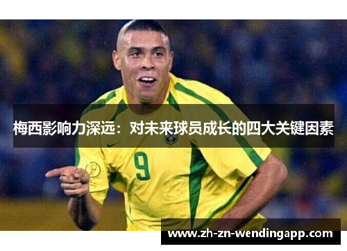 梅西影响力深远：对未来球员成长的四大关键因素