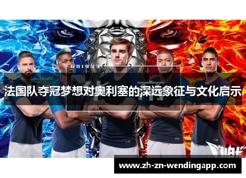 法国队夺冠梦想对奥利塞的深远象征与文化启示