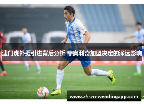 津门虎外援引进背后分析 菲奥利奇加盟决定的深远影响