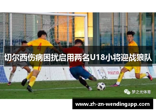 切尔西伤病困扰启用两名U18小将迎战狼队