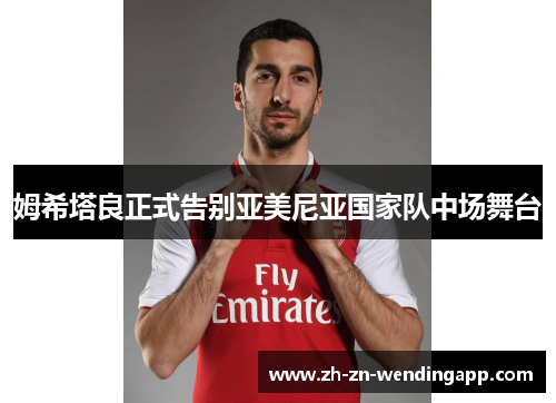 姆希塔良正式告别亚美尼亚国家队中场舞台