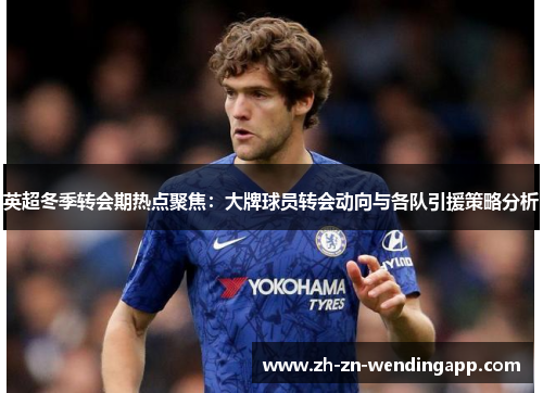 英超冬季转会期热点聚焦：大牌球员转会动向与各队引援策略分析