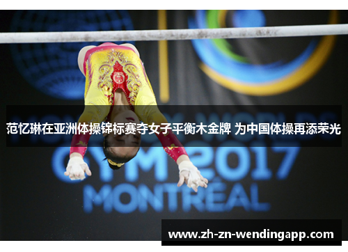 范忆琳在亚洲体操锦标赛夺女子平衡木金牌 为中国体操再添荣光 范忆琳在亚洲体操锦标赛夺女子平衡木金牌 为中国体操再添荣光