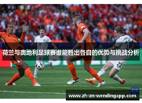 荷兰与奥地利足球赛谁能胜出各自的优势与挑战分析
