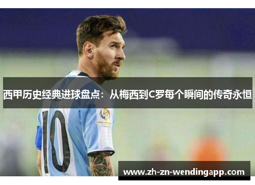 西甲历史经典进球盘点:从梅西到C罗每个瞬间的传奇永恒 西甲历史经典进球盘点:从梅西到C罗每个瞬间的传奇永恒