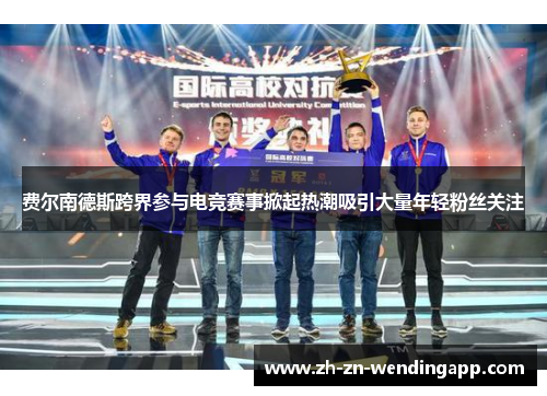 费尔南德斯跨界参与电竞赛事掀起热潮吸引大量年轻粉丝关注 费尔南德斯跨界参与电竞赛事掀起热潮吸引大量年轻粉丝关注