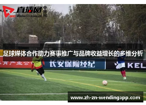 足球媒体合作助力赛事推广与品牌收益增长的多维分析 足球媒体合作助力赛事推广与品牌收益增长的多维分析