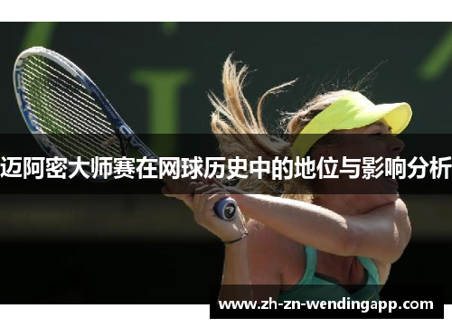 迈阿密大师赛在网球历史中的地位与影响分析 迈阿密大师赛在网球历史中的地位与影响分析