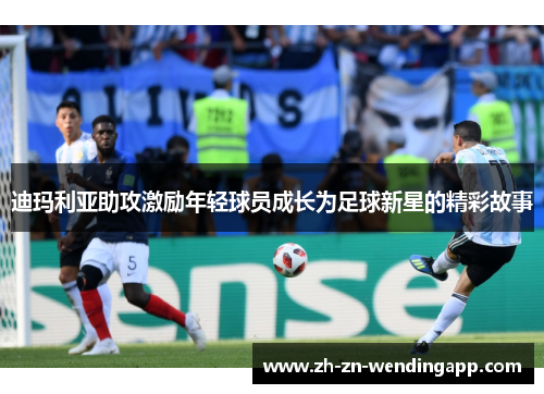 迪玛利亚助攻激励年轻球员成长为足球新星的精彩故事 迪玛利亚助攻激励年轻球员成长为足球新星的精彩故事