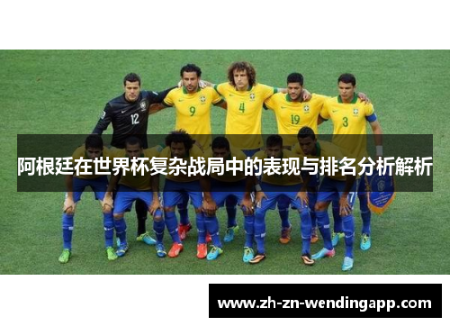 阿根廷在世界杯复杂战局中的表现与排名分析解析 阿根廷在世界杯复杂战局中的表现与排名分析解析