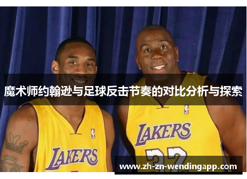 魔术师约翰逊与足球反击节奏的对比分析与探索 魔术师约翰逊与足球反击节奏的对比分析与探索
